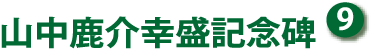 ⑨ 山中鹿介幸盛記念碑